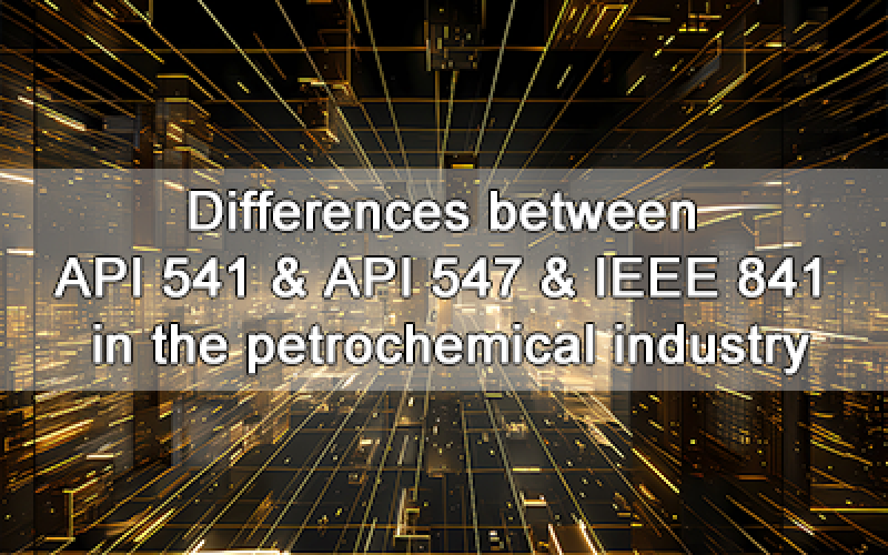 Differences between API 541, API 547, and IEEE 841 in the petrochemical industry