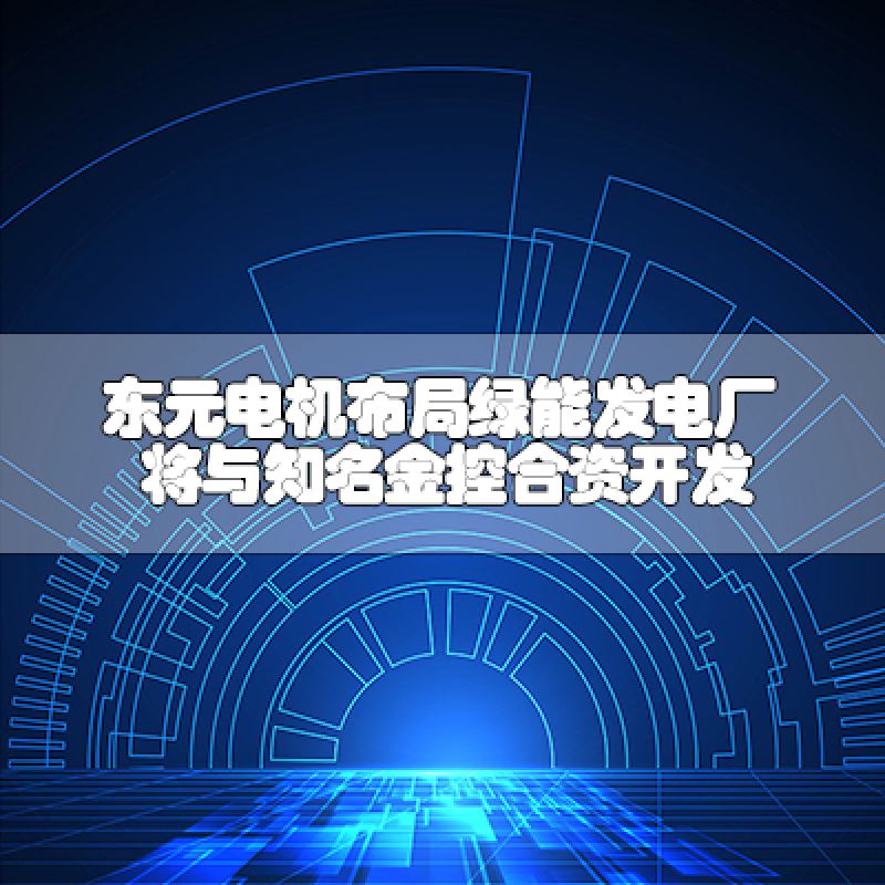 東元電機(jī)布局綠能發(fā)電廠 將與知名金控合資開發(fā)