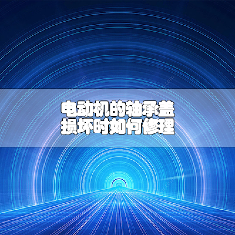 電動(dòng)機(jī)的軸承蓋損壞時(shí)如何修理