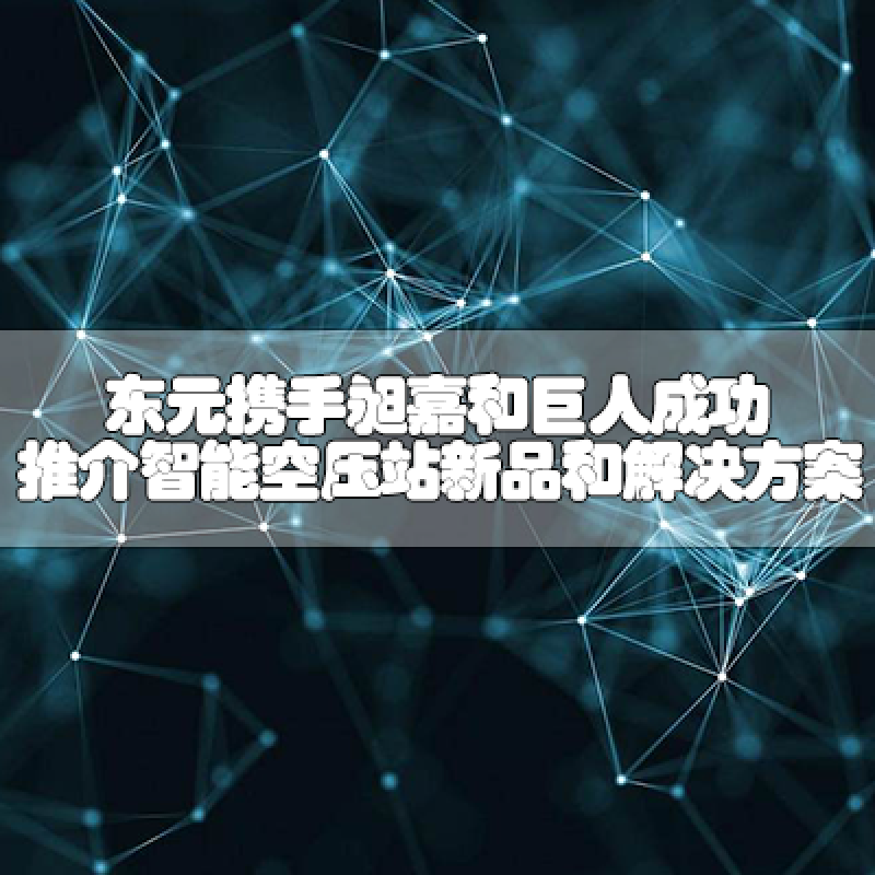 東元攜手昶嘉和巨人，成功推介智能空壓站新品和解決方案